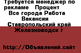 Требуется менеджер по рекламе › Процент ­ 50 - Все города Работа » Вакансии   . Ставропольский край,Железноводск г.